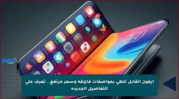 آيفون القابل للطي بمواصفات فائقة وسعر مرتفع.. تعرف على التفاصيل الجديدة